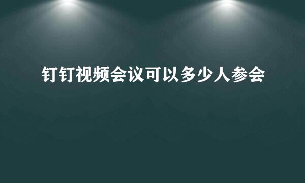 钉钉视频会议可以多少人参会