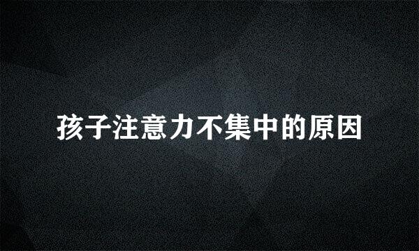 孩子注意力不集中的原因