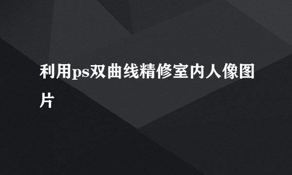 利用ps双曲线精修室内人像图片