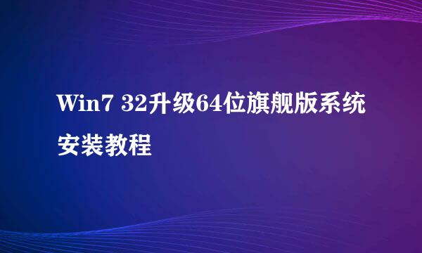 Win7 32升级64位旗舰版系统安装教程