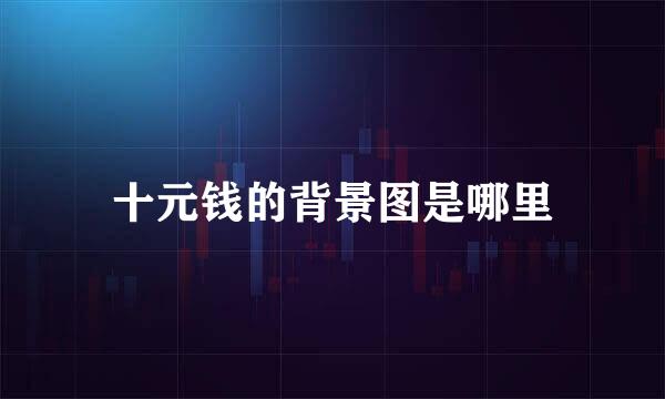 十元钱的背景图是哪里