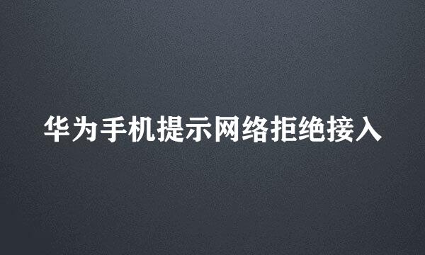 华为手机提示网络拒绝接入