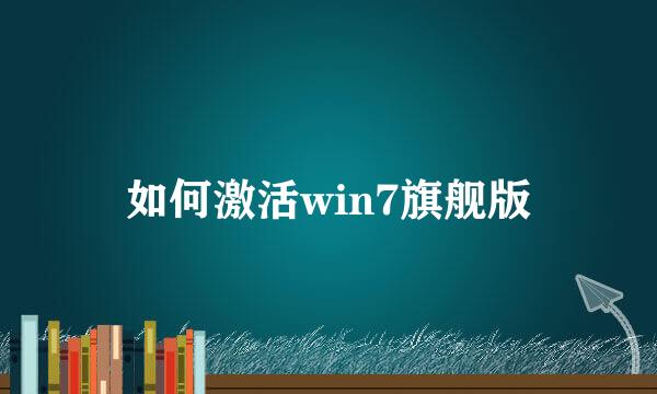 如何激活win7旗舰版
