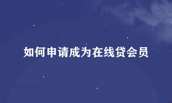 如何申请成为在线贷会员
