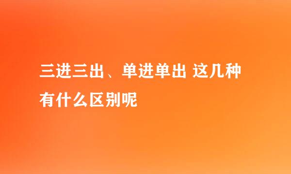 三进三出、单进单出 这几种有什么区别呢