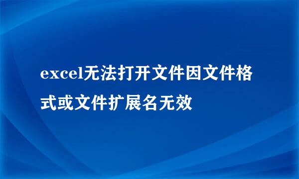 excel无法打开文件因文件格式或文件扩展名无效
