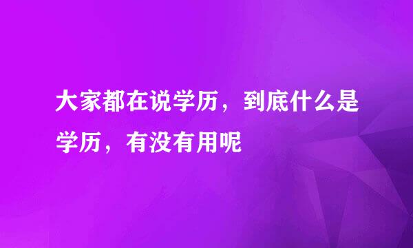 大家都在说学历，到底什么是学历，有没有用呢