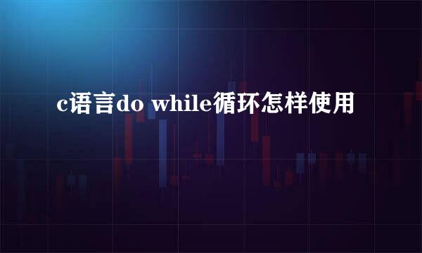 c语言do while循环怎样使用