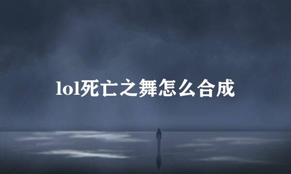 lol死亡之舞怎么合成