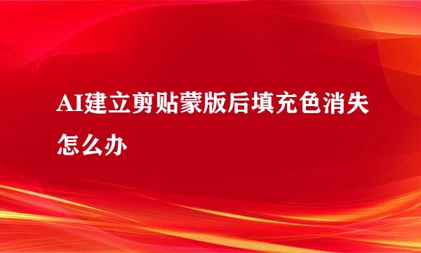 AI建立剪贴蒙版后填充色消失怎么办