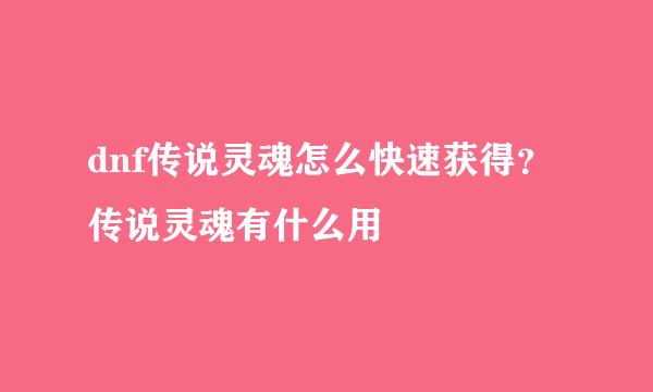dnf传说灵魂怎么快速获得？传说灵魂有什么用