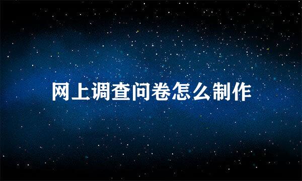 网上调查问卷怎么制作