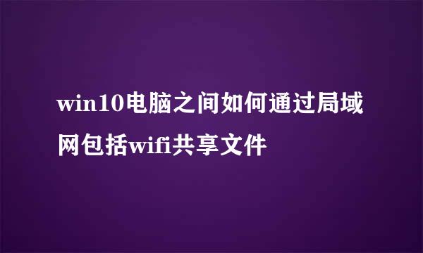 win10电脑之间如何通过局域网包括wifi共享文件