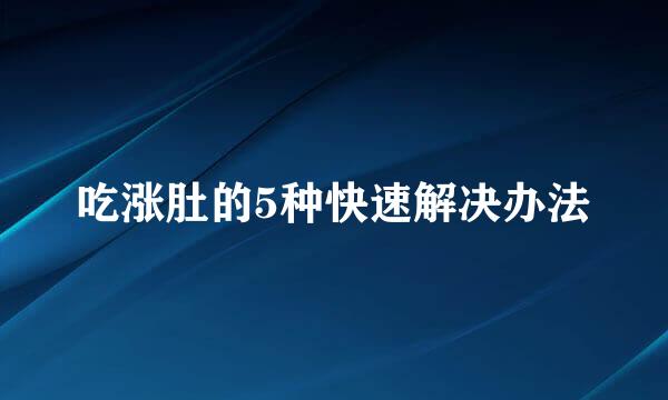 吃涨肚的5种快速解决办法