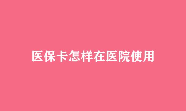 医保卡怎样在医院使用