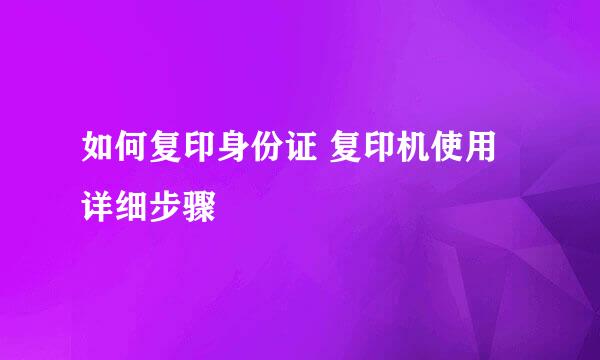 如何复印身份证 复印机使用详细步骤