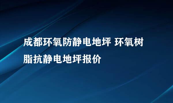 成都环氧防静电地坪 环氧树脂抗静电地坪报价