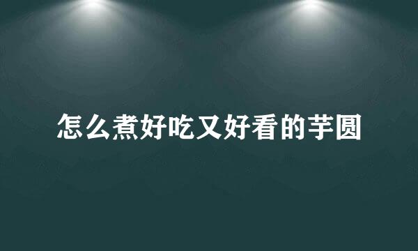 怎么煮好吃又好看的芋圆