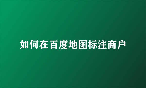 如何在百度地图标注商户