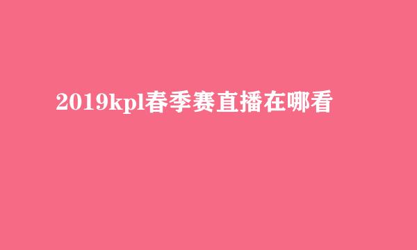 2019kpl春季赛直播在哪看
