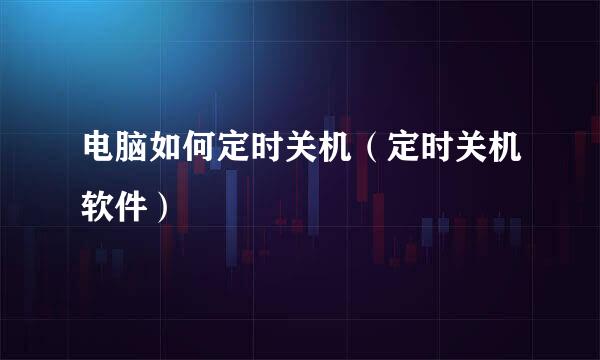 电脑如何定时关机（定时关机软件）