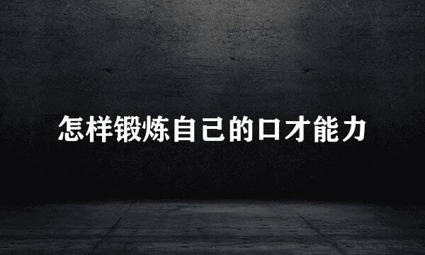 怎样锻炼自己的口才能力