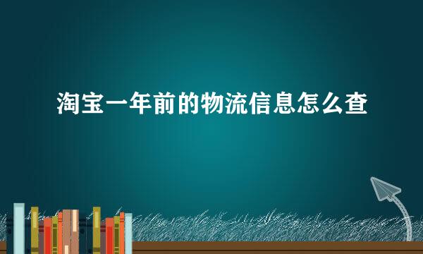 淘宝一年前的物流信息怎么查