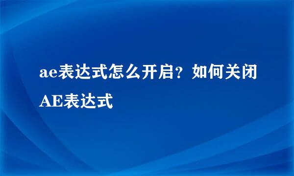 ae表达式怎么开启？如何关闭AE表达式