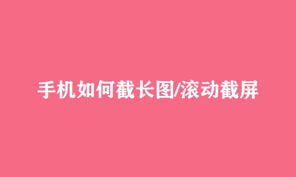 手机如何截长图/滚动截屏