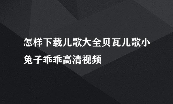 怎样下载儿歌大全贝瓦儿歌小兔子乖乖高清视频