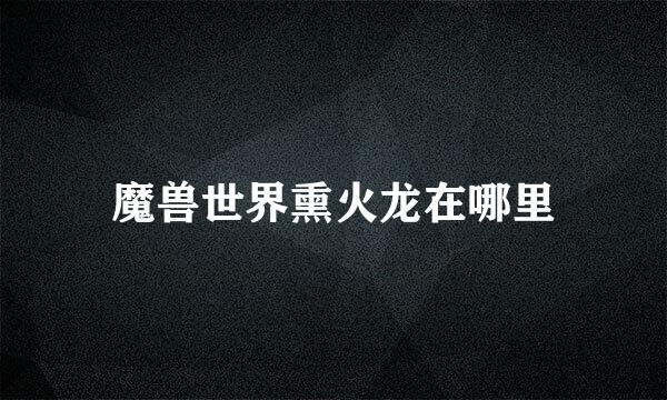 魔兽世界熏火龙在哪里