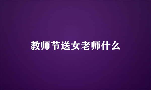 教师节送女老师什么