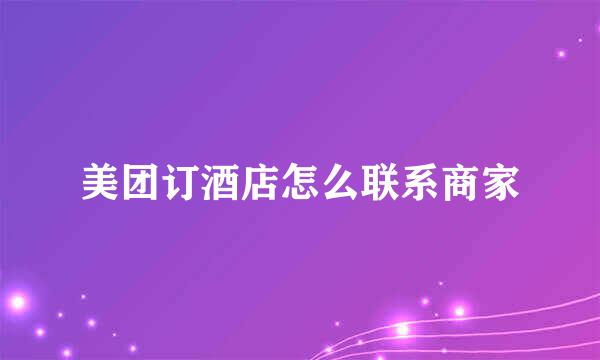 美团订酒店怎么联系商家