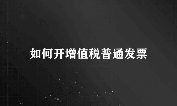 如何开增值税普通发票