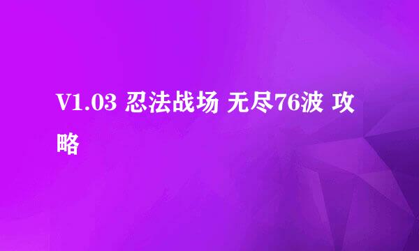 V1.03 忍法战场 无尽76波 攻略