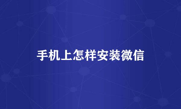 手机上怎样安装微信