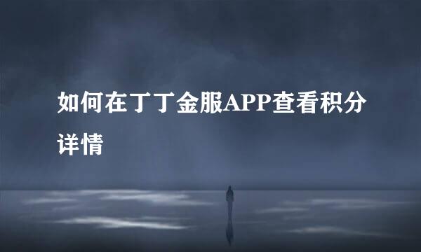 如何在丁丁金服APP查看积分详情