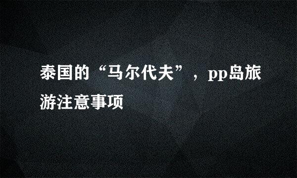 泰国的“马尔代夫”，pp岛旅游注意事项