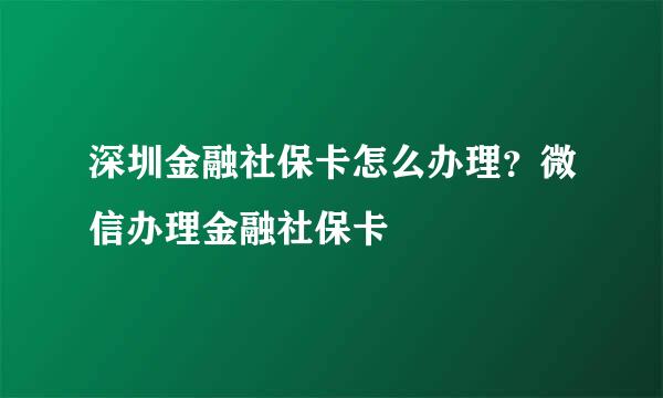 深圳金融社保卡怎么办理？微信办理金融社保卡