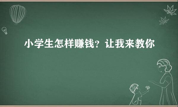 小学生怎样赚钱？让我来教你