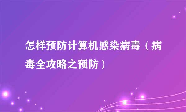 怎样预防计算机感染病毒（病毒全攻略之预防）