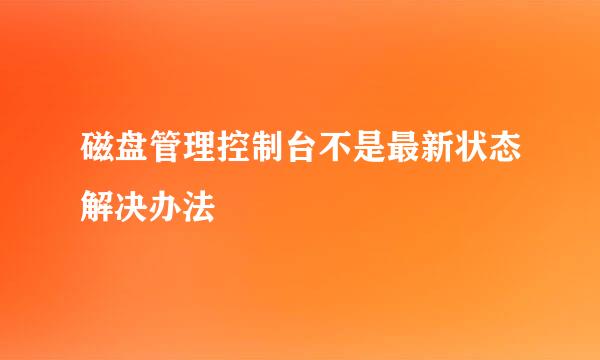 磁盘管理控制台不是最新状态解决办法