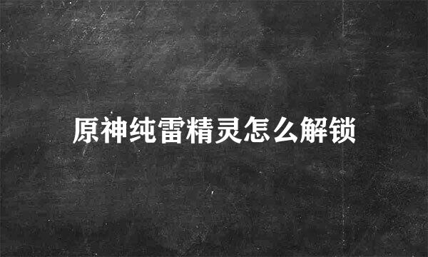 原神纯雷精灵怎么解锁