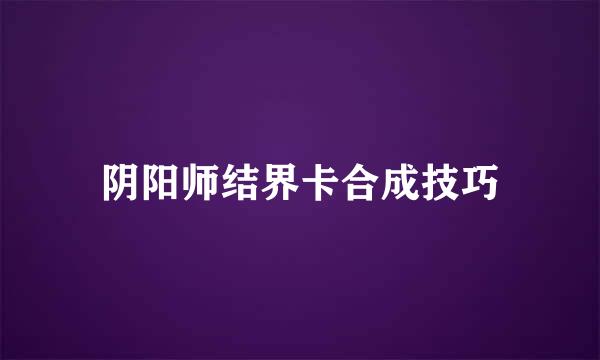 阴阳师结界卡合成技巧