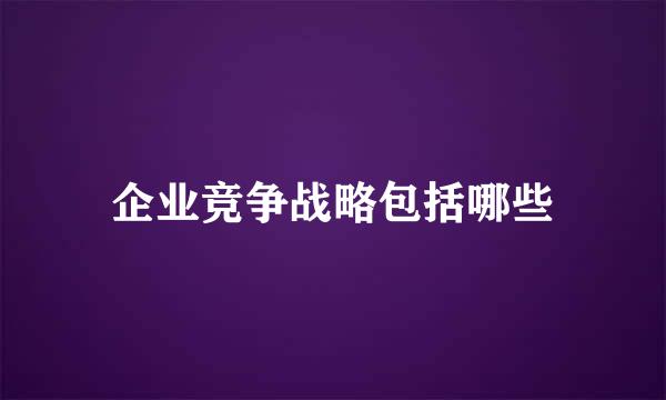 企业竞争战略包括哪些
