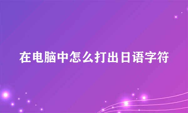 在电脑中怎么打出日语字符
