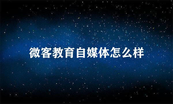 微客教育自媒体怎么样