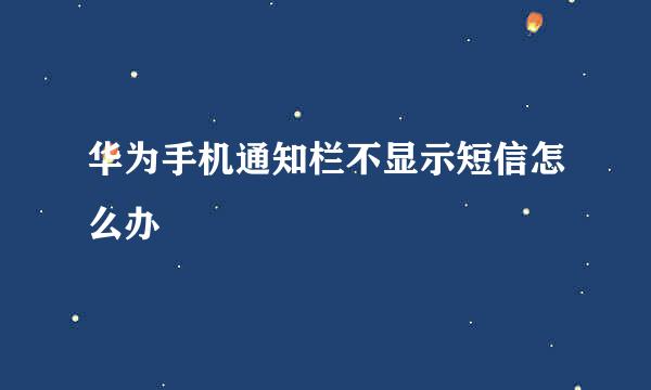 华为手机通知栏不显示短信怎么办