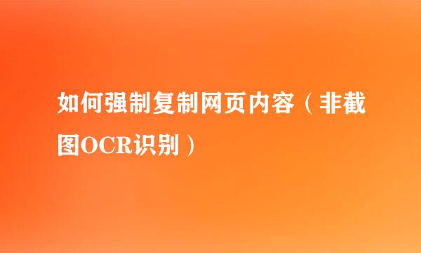 如何强制复制网页内容（非截图OCR识别）