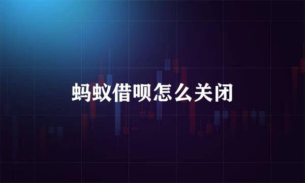 蚂蚁借呗怎么关闭